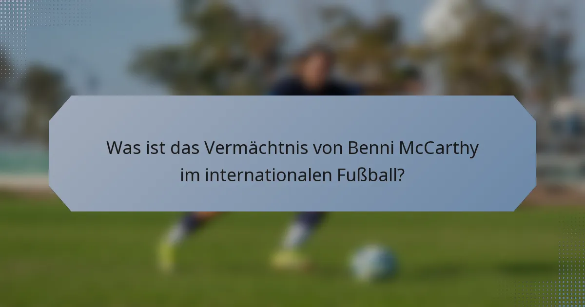 Was ist das Vermächtnis von Benni McCarthy im internationalen Fußball?