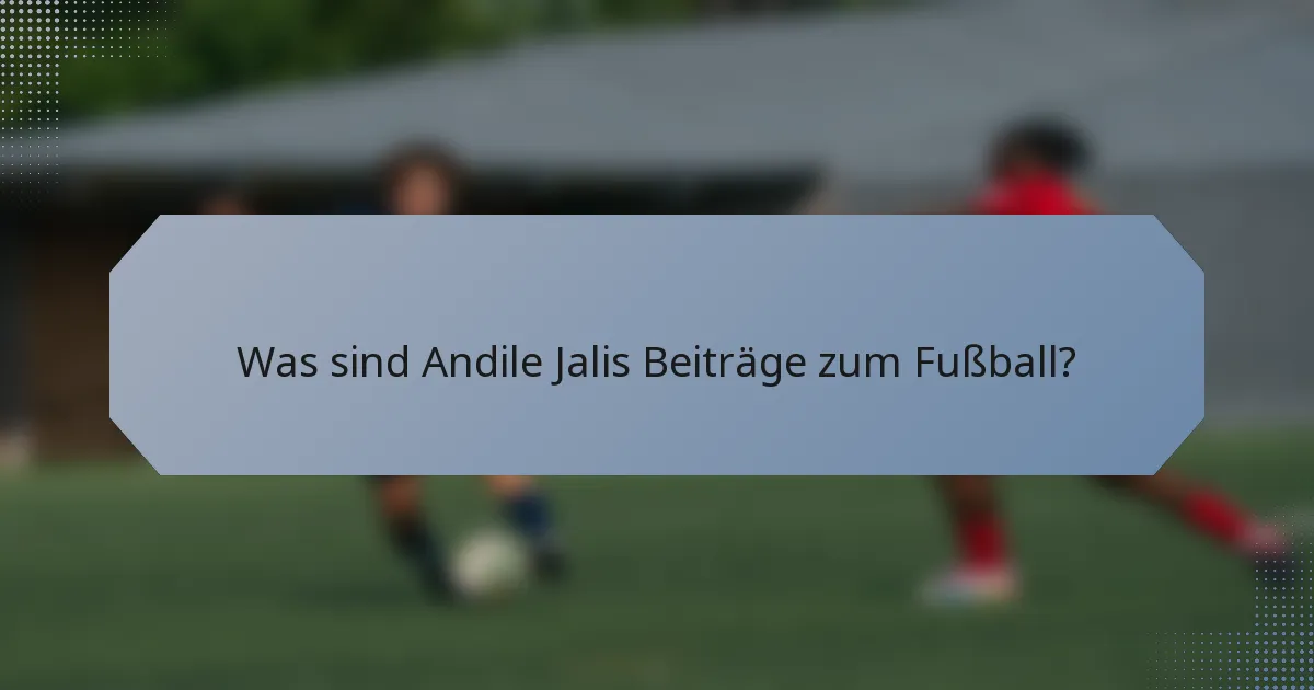 Was sind Andile Jalis Beiträge zum Fußball?