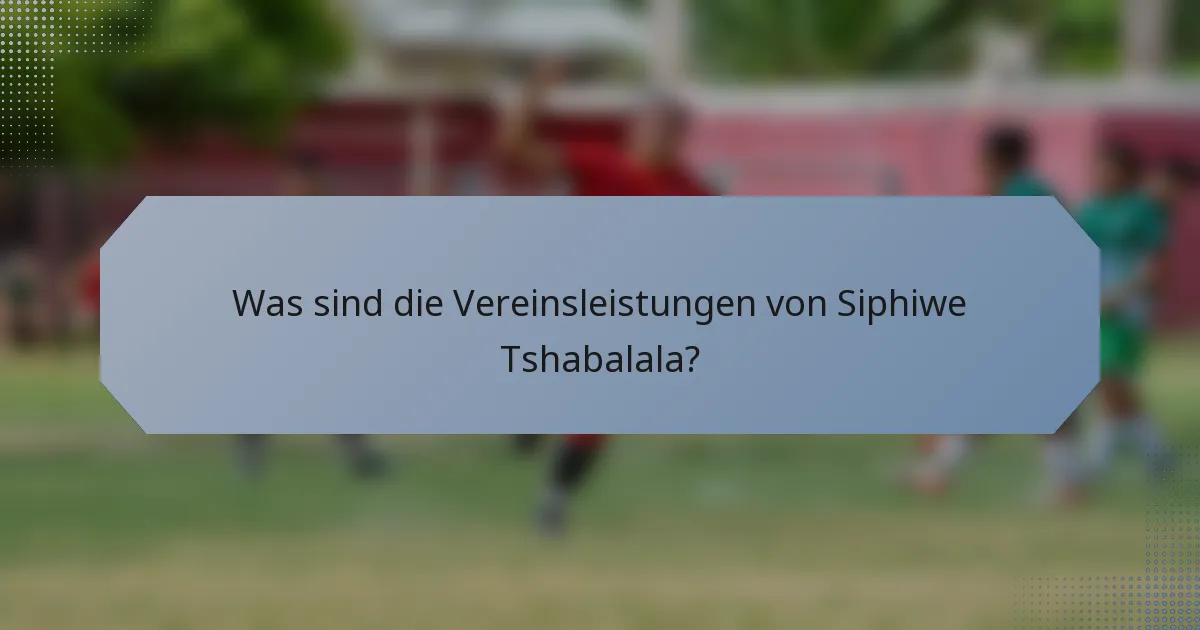 Was sind die Vereinsleistungen von Siphiwe Tshabalala?