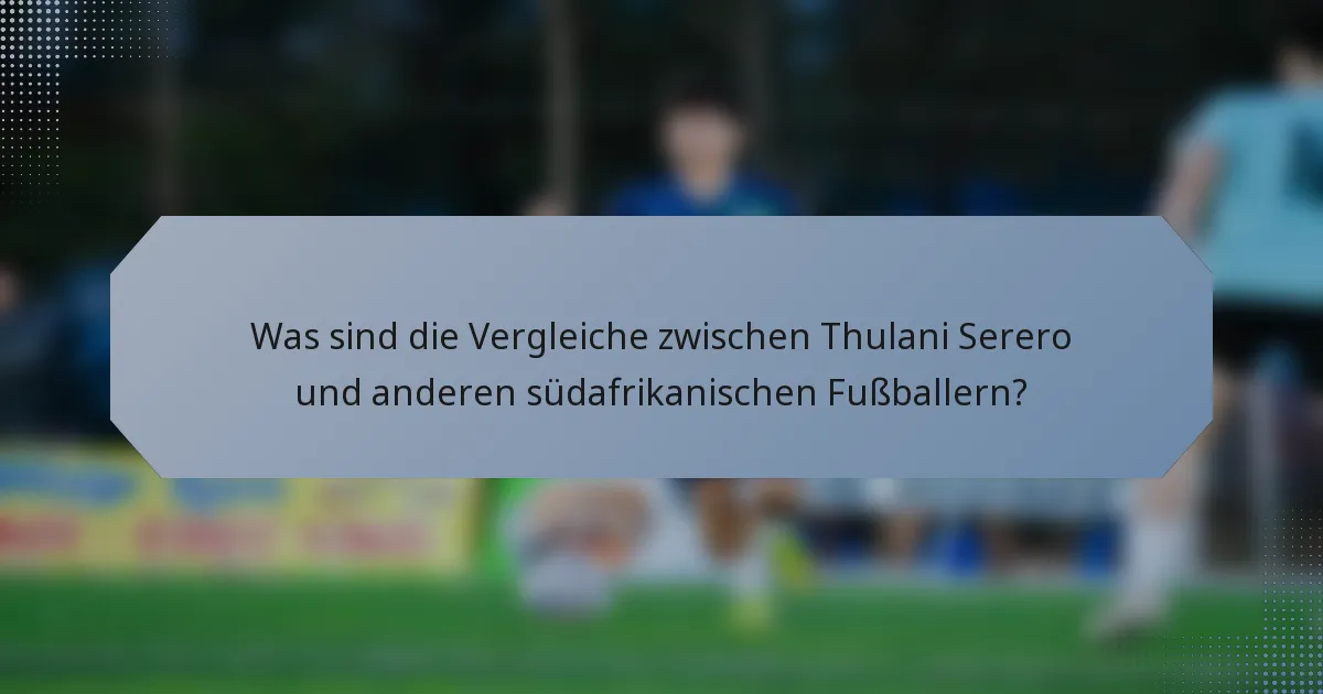 Was sind die Vergleiche zwischen Thulani Serero und anderen südafrikanischen Fußballern?