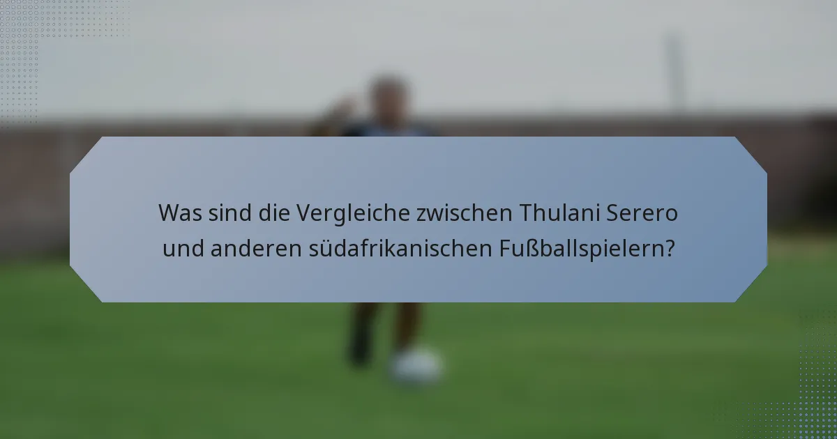 Was sind die Vergleiche zwischen Thulani Serero und anderen südafrikanischen Fußballspielern?