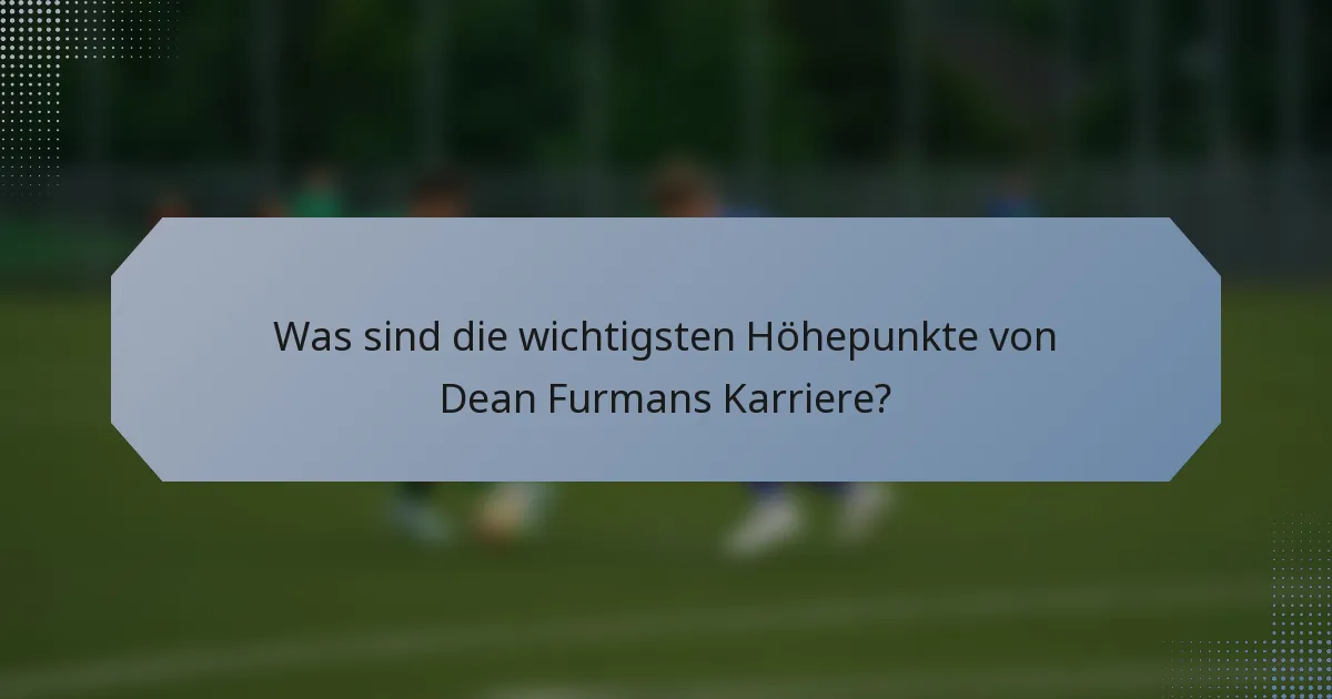 Was sind die wichtigsten Höhepunkte von Dean Furmans Karriere?