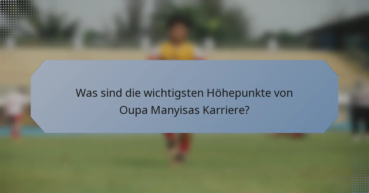 Was sind die wichtigsten Höhepunkte von Oupa Manyisas Karriere?