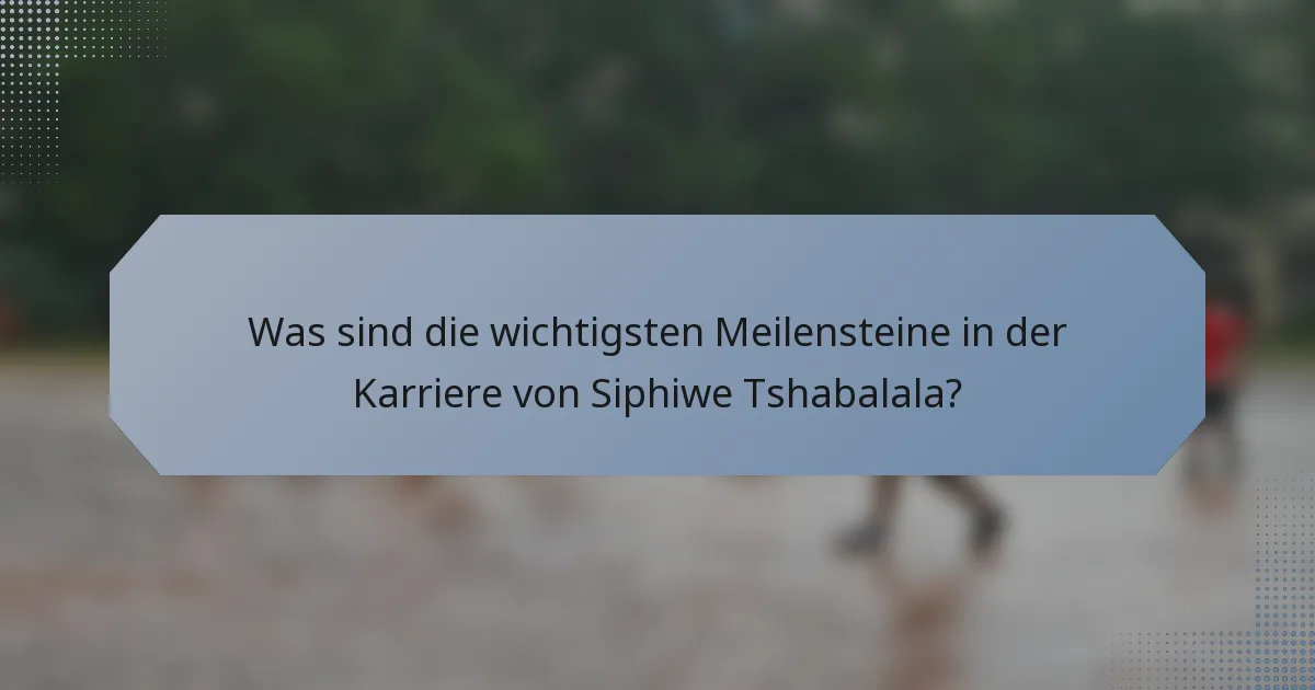 Was sind die wichtigsten Meilensteine in der Karriere von Siphiwe Tshabalala?