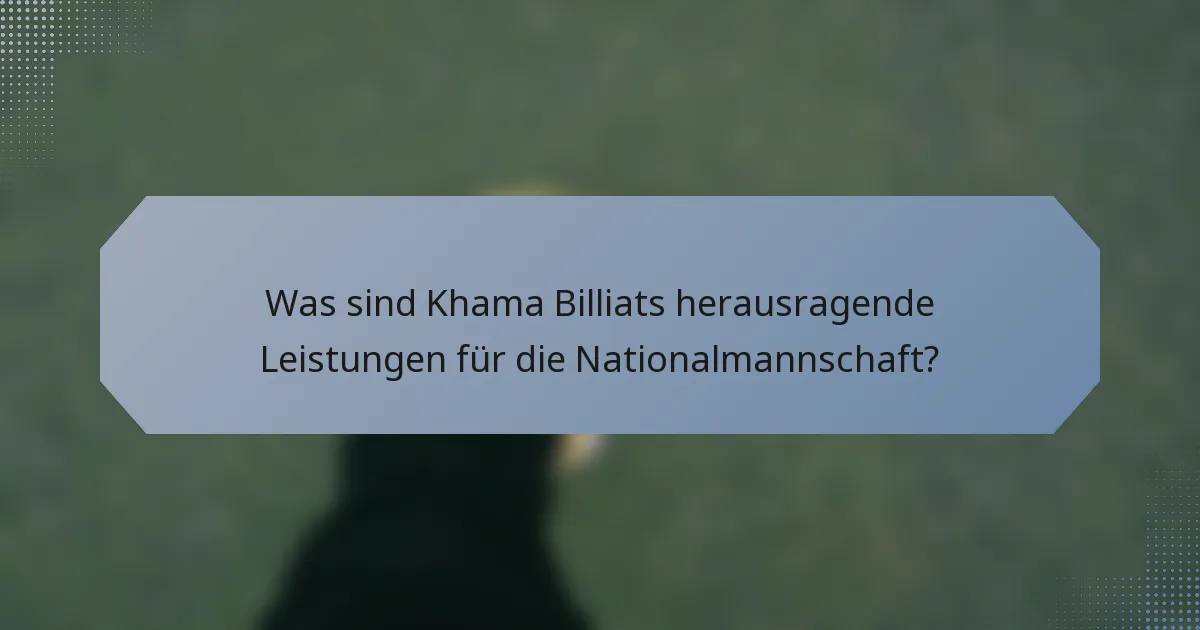 Was sind Khama Billiats herausragende Leistungen für die Nationalmannschaft?