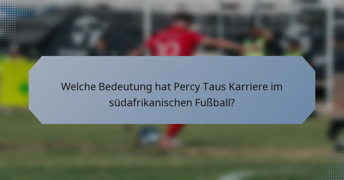 Welche Bedeutung hat Percy Taus Karriere im südafrikanischen Fußball?
