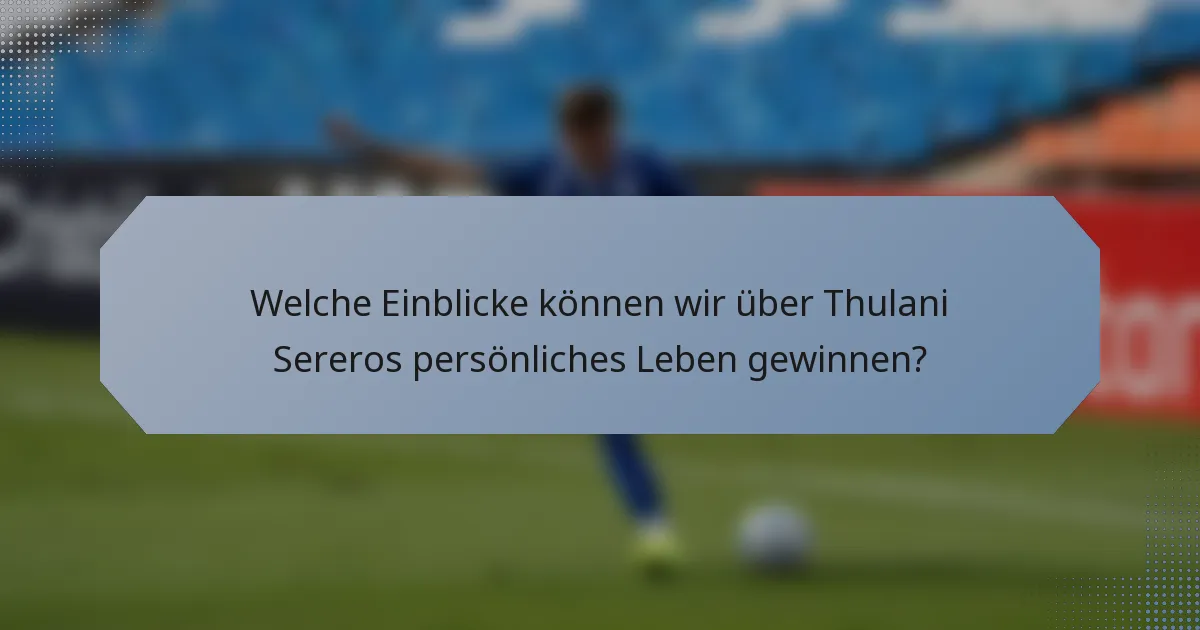 Welche Einblicke können wir über Thulani Sereros persönliches Leben gewinnen?