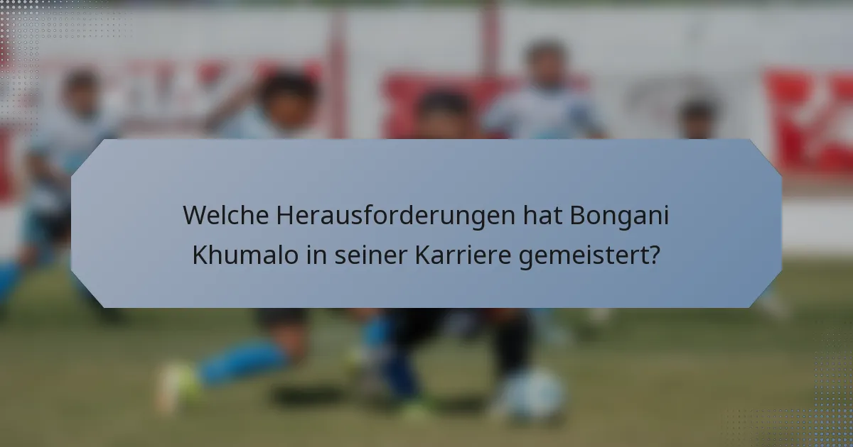 Welche Herausforderungen hat Bongani Khumalo in seiner Karriere gemeistert?
