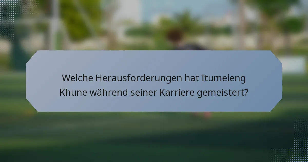 Welche Herausforderungen hat Itumeleng Khune während seiner Karriere gemeistert?
