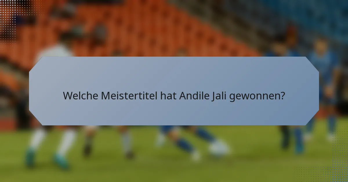 Welche Meistertitel hat Andile Jali gewonnen?