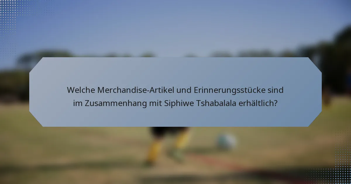 Welche Merchandise-Artikel und Erinnerungsstücke sind im Zusammenhang mit Siphiwe Tshabalala erhältlich?