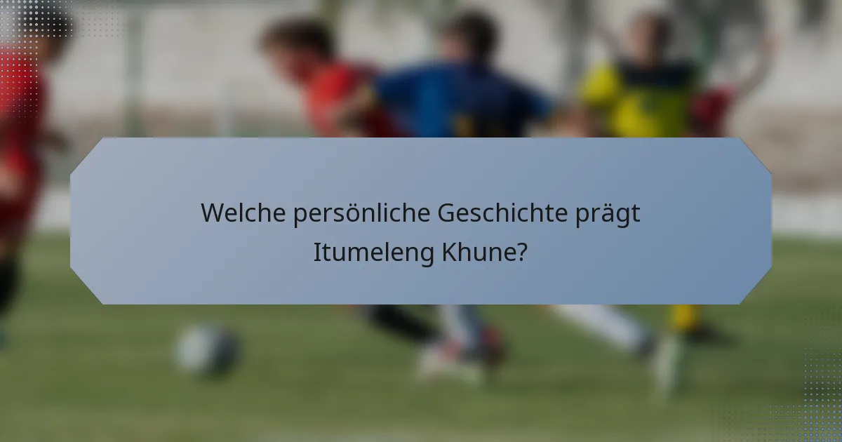 Welche persönliche Geschichte prägt Itumeleng Khune?