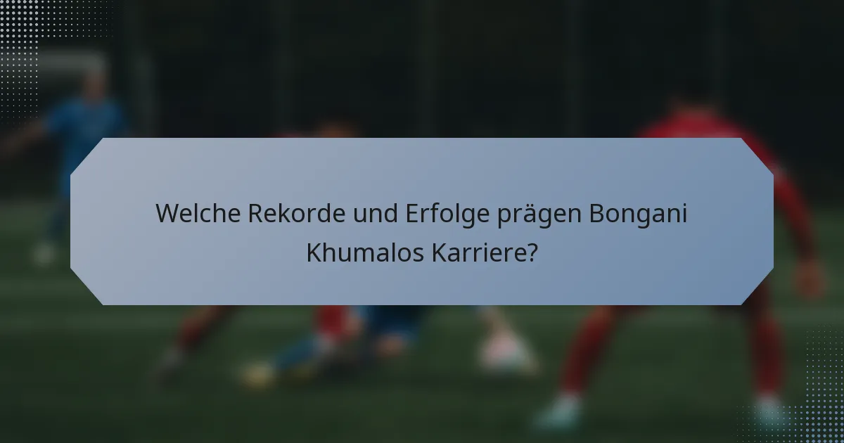 Welche Rekorde und Erfolge prägen Bongani Khumalos Karriere?