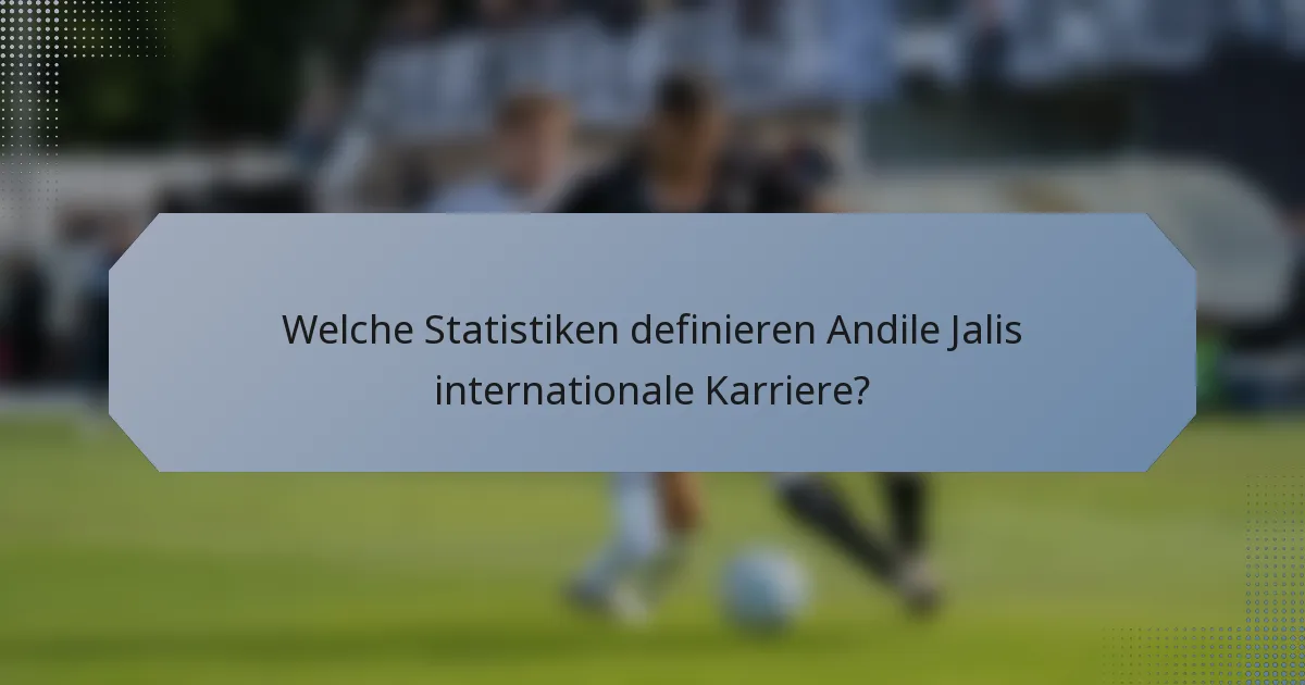 Welche Statistiken definieren Andile Jalis internationale Karriere?