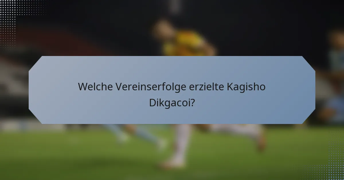 Welche Vereinserfolge erzielte Kagisho Dikgacoi?
