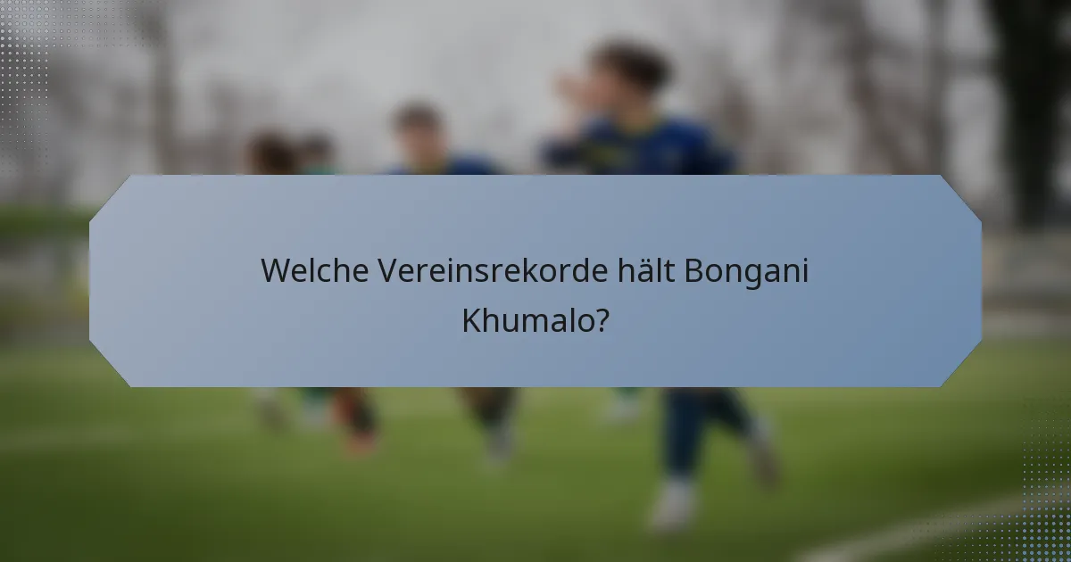 Welche Vereinsrekorde hält Bongani Khumalo?