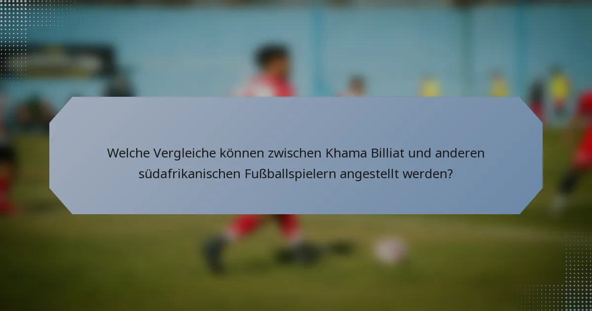 Welche Vergleiche können zwischen Khama Billiat und anderen südafrikanischen Fußballspielern angestellt werden?