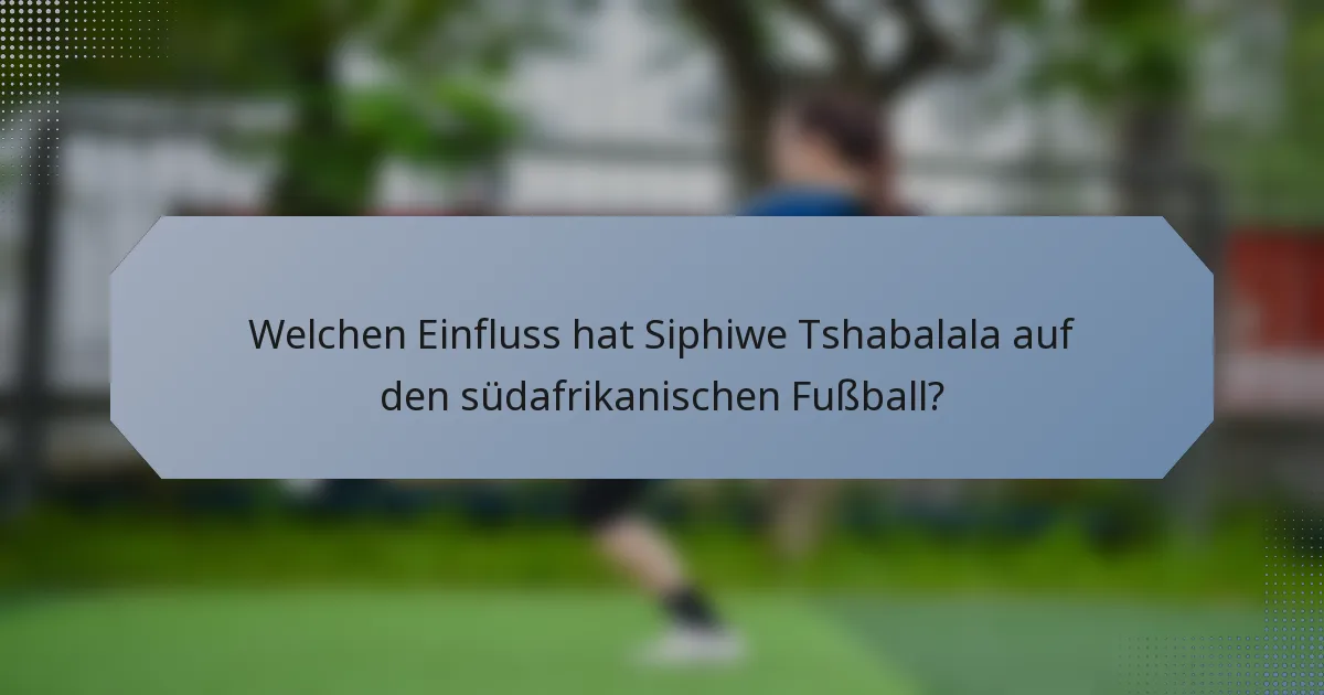 Welchen Einfluss hat Siphiwe Tshabalala auf den südafrikanischen Fußball?