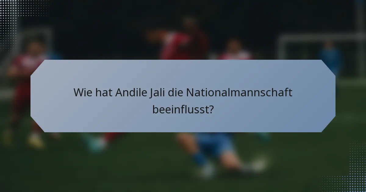 Wie hat Andile Jali die Nationalmannschaft beeinflusst?
