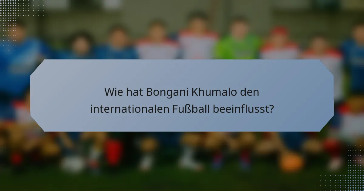 Wie hat Bongani Khumalo den internationalen Fußball beeinflusst?