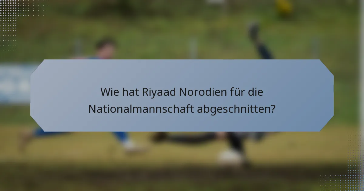 Wie hat Riyaad Norodien für die Nationalmannschaft abgeschnitten?