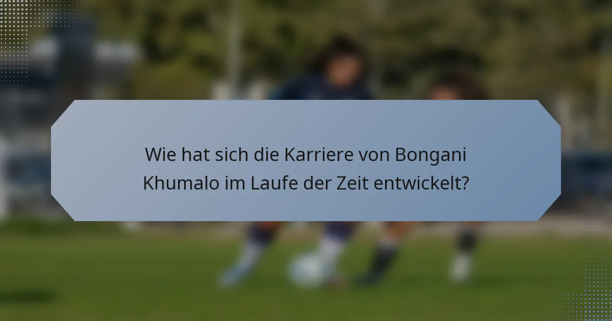 Wie hat sich die Karriere von Bongani Khumalo im Laufe der Zeit entwickelt?