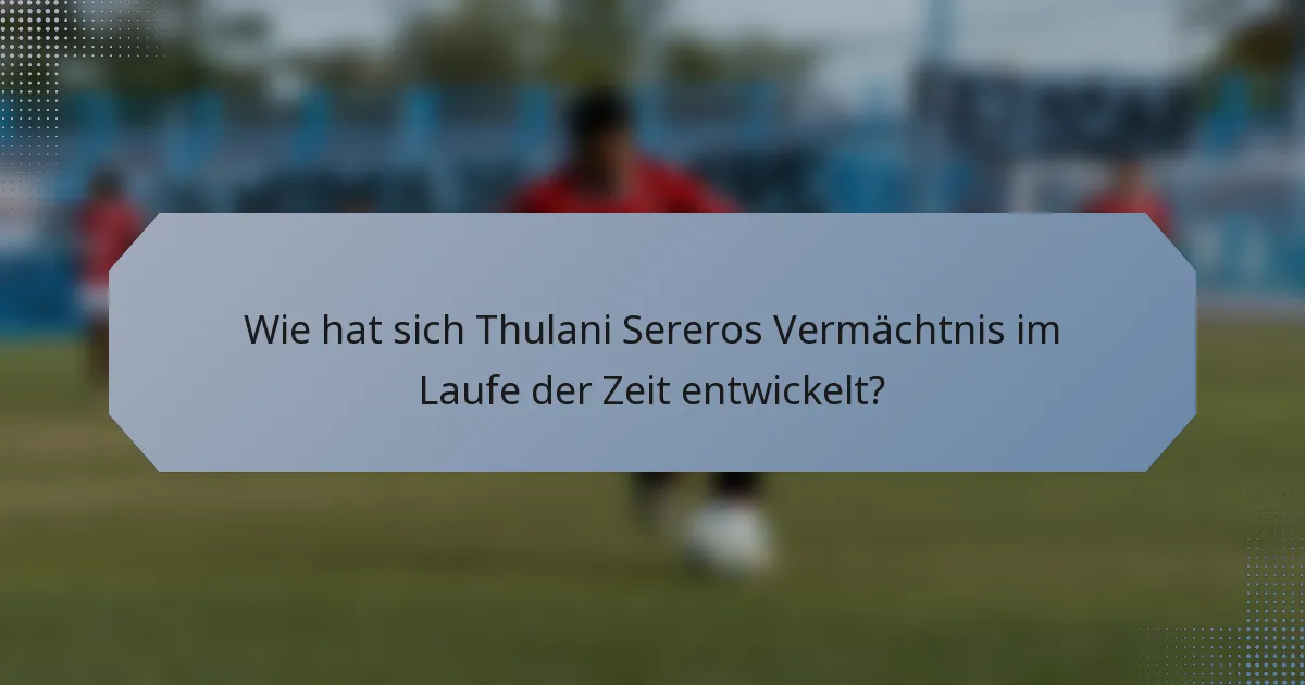 Wie hat sich Thulani Sereros Vermächtnis im Laufe der Zeit entwickelt?