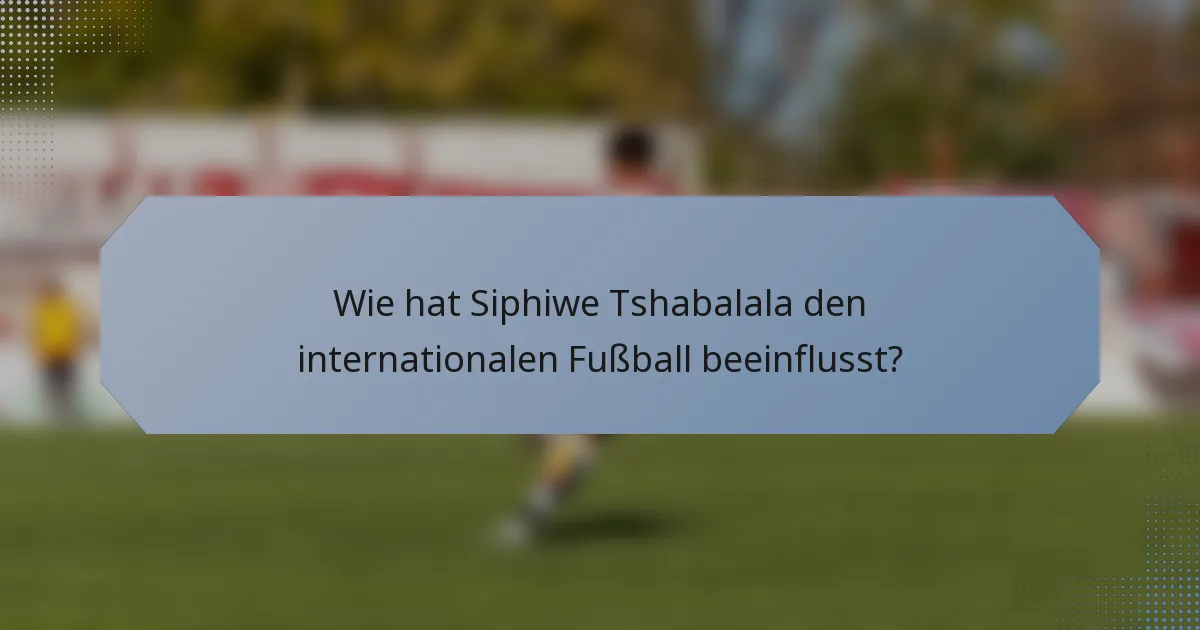 Wie hat Siphiwe Tshabalala den internationalen Fußball beeinflusst?