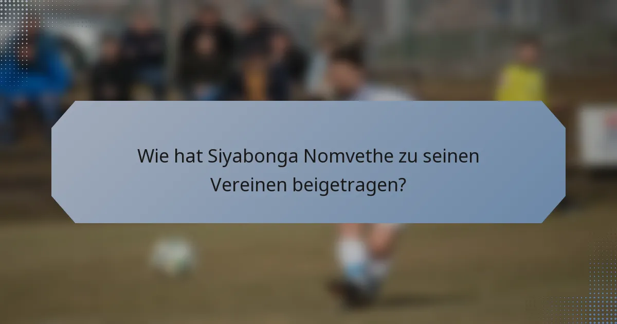 Wie hat Siyabonga Nomvethe zu seinen Vereinen beigetragen?