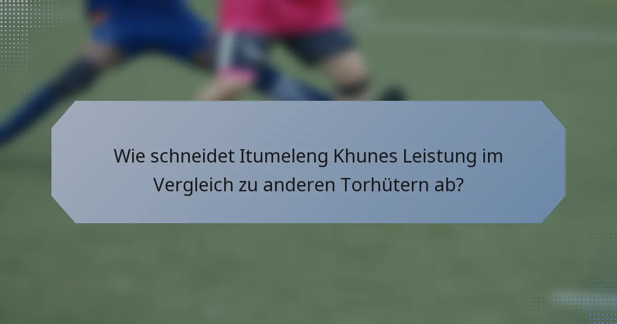 Wie schneidet Itumeleng Khunes Leistung im Vergleich zu anderen Torhütern ab?