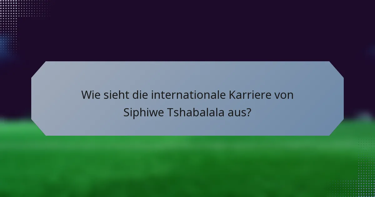 Wie sieht die internationale Karriere von Siphiwe Tshabalala aus?