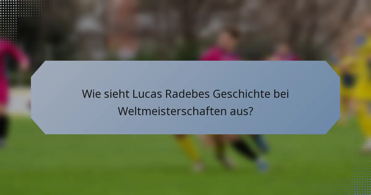 Wie sieht Lucas Radebes Geschichte bei Weltmeisterschaften aus?