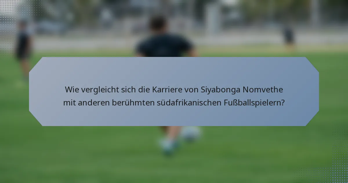 Wie vergleicht sich die Karriere von Siyabonga Nomvethe mit anderen berühmten südafrikanischen Fußballspielern?