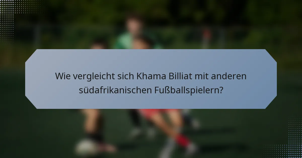 Wie vergleicht sich Khama Billiat mit anderen südafrikanischen Fußballspielern?