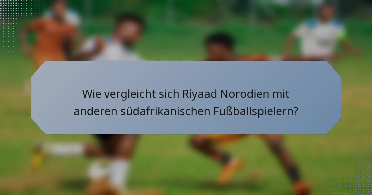 Wie vergleicht sich Riyaad Norodien mit anderen südafrikanischen Fußballspielern?