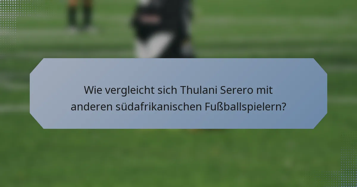 Wie vergleicht sich Thulani Serero mit anderen südafrikanischen Fußballspielern?