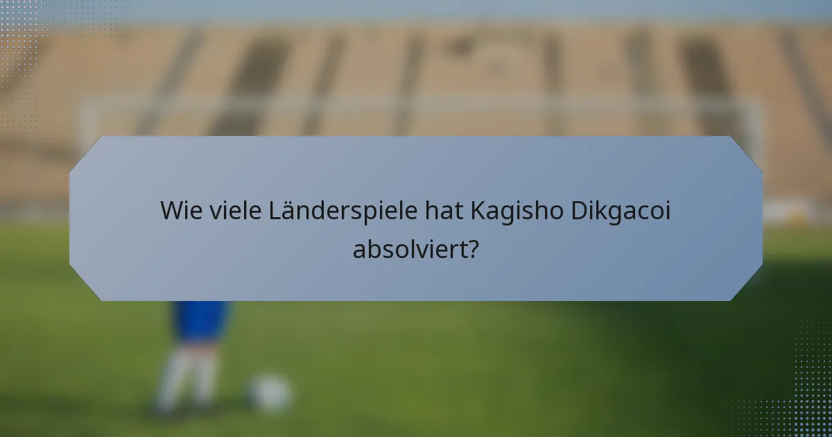 Wie viele Länderspiele hat Kagisho Dikgacoi absolviert?